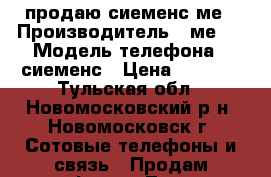 продаю сиеменс ме › Производитель ­ ме45 › Модель телефона ­ сиеменс › Цена ­ 2 500 - Тульская обл., Новомосковский р-н, Новомосковск г. Сотовые телефоны и связь » Продам телефон   . Тульская обл.